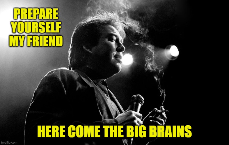 PREPARE YOURSELF MY FRIEND HERE COME THE BIG BRAINS | made w/ Imgflip meme maker