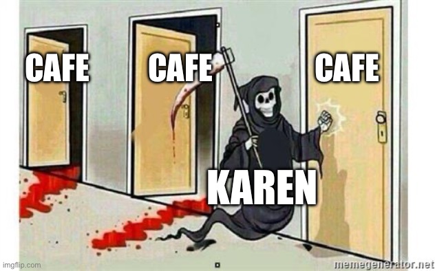Karens be like | CAFE; CAFE; CAFE; KAREN | image tagged in grim reaper knocking door | made w/ Imgflip meme maker