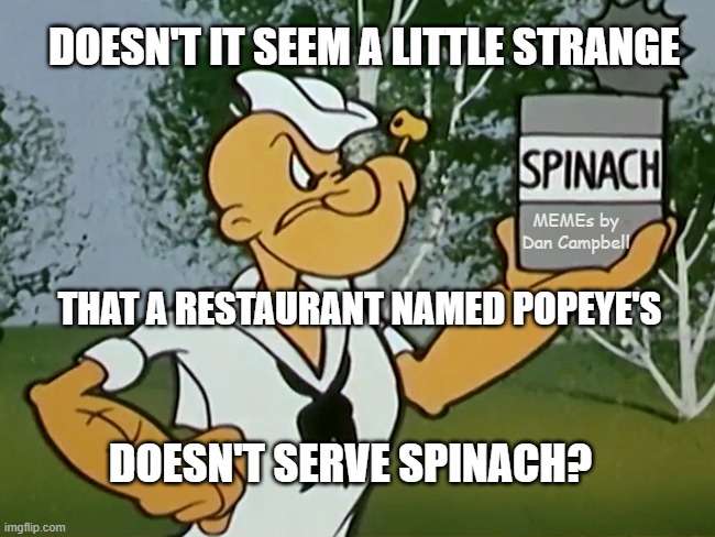 popeye spinach | DOESN'T IT SEEM A LITTLE STRANGE; MEMEs by Dan Campbell; THAT A RESTAURANT NAMED POPEYE'S; DOESN'T SERVE SPINACH? | image tagged in popeye spinach | made w/ Imgflip meme maker