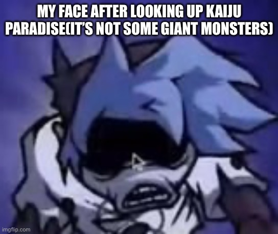 Scared silly billy | MY FACE AFTER LOOKING UP KAIJU PARADISE(IT’S NOT SOME GIANT MONSTERS) | image tagged in scared silly billy | made w/ Imgflip meme maker