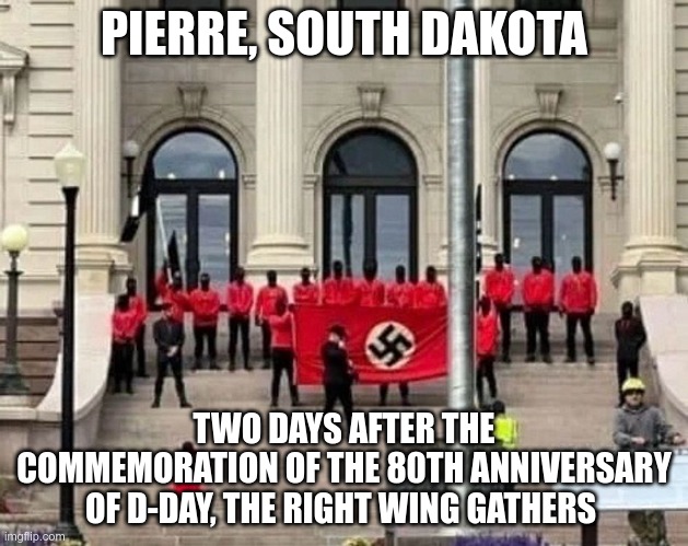 Your Right Wing Extremists | PIERRE, SOUTH DAKOTA; TWO DAYS AFTER THE COMMEMORATION OF THE 80TH ANNIVERSARY OF D-DAY, THE RIGHT WING GATHERS | image tagged in republican,right wing nazis,trump,nazis | made w/ Imgflip meme maker