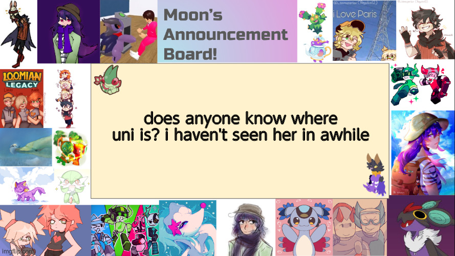 . | does anyone know where
uni is? i haven't seen her in awhile | image tagged in moon's announcement board | made w/ Imgflip meme maker
