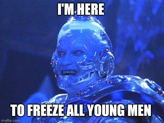 Mr Freeze | I'M HERE; TO FREEZE ALL YOUNG MEN | image tagged in mr freeze | made w/ Imgflip meme maker