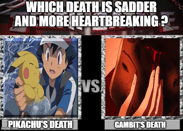 which death is sadder and more heartbreaking ? | WHICH DEATH IS SADDER AND MORE HEARTBREAKING ? PIKACHU'S DEATH; GAMBIT'S DEATH | image tagged in death battle,heartbreak,sadness,pokemon,x-men,pikachu | made w/ Imgflip meme maker