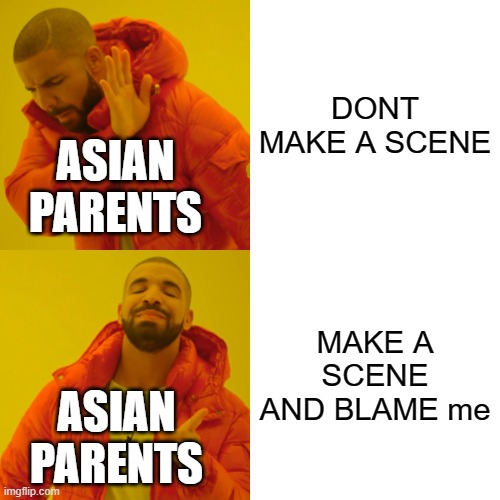 (Mod Note: True) | DONT MAKE A SCENE; ASIAN PARENTS; MAKE A SCENE AND BLAME me; ASIAN PARENTS | image tagged in memes,drake hotline bling | made w/ Imgflip meme maker