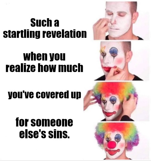 Clown Applying Makeup Meme | Such a startling revelation; when you realize how much; you've covered up; for someone else's sins. | image tagged in memes,clown applying makeup | made w/ Imgflip meme maker