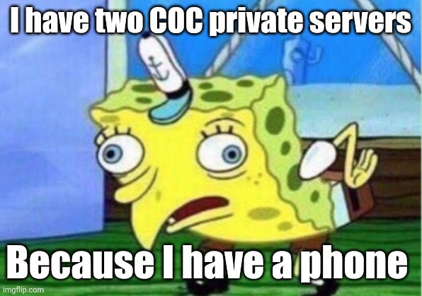 Mocking Spongebob | I have two COC private servers; Because I have a phone | image tagged in memes,mocking spongebob | made w/ Imgflip meme maker