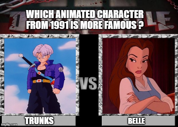 which animated character from 1991 is more famous ? | WHICH ANIMATED CHARACTER FROM 1991 IS MORE FAMOUS ? TRUNKS; BELLE | image tagged in death battle,which one,trunks,belle,famous,animation | made w/ Imgflip meme maker