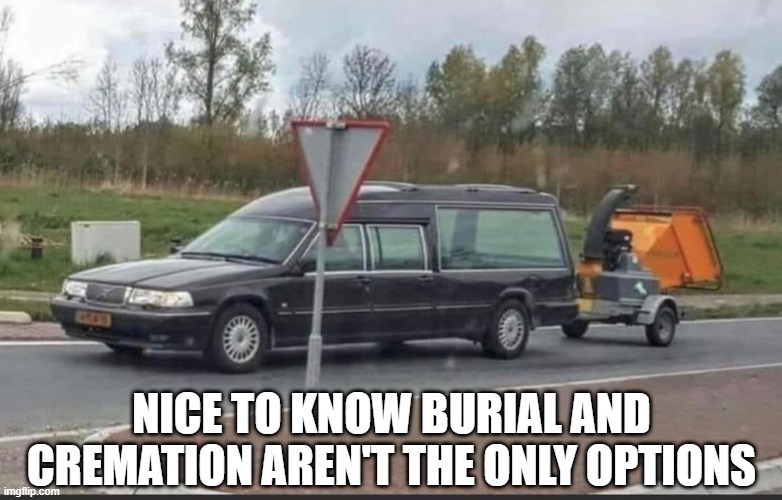 Shred | NICE TO KNOW BURIAL AND CREMATION AREN'T THE ONLY OPTIONS | image tagged in dark humor | made w/ Imgflip meme maker