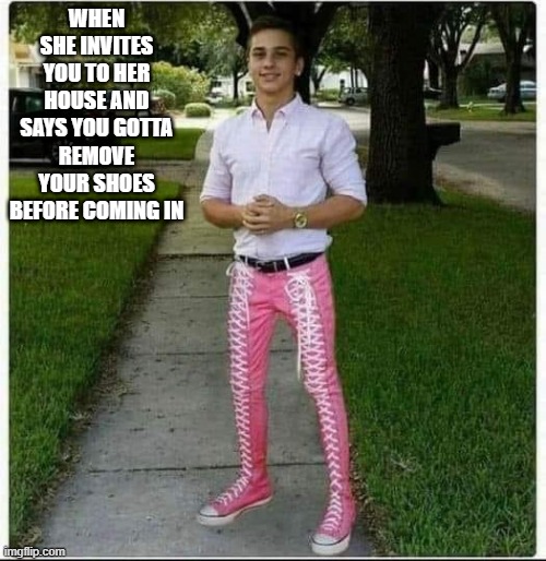 Shoes Off | WHEN SHE INVITES YOU TO HER HOUSE AND SAYS YOU GOTTA REMOVE YOUR SHOES BEFORE COMING IN | image tagged in sex jokes | made w/ Imgflip meme maker