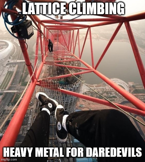 Heavy Metal for Daredevils | LATTICE CLIMBING; HEAVY METAL FOR DAREDEVILS | image tagged in lattice climbing,heavy metal,climbing,sport,outdoor,memes | made w/ Imgflip meme maker