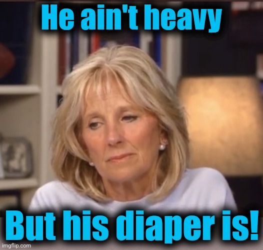 Jill Biden meme | He ain't heavy But his diaper is! | image tagged in jill biden meme | made w/ Imgflip meme maker