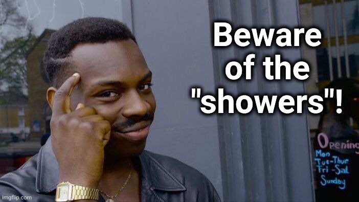 Roll Safe Think About It Meme | Beware
of the
"showers"! | image tagged in memes,roll safe think about it | made w/ Imgflip meme maker