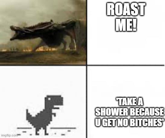 strong dino vs week dino | ROAST ME! 'TAKE A SHOWER BECAUSE U GET NO BITCHES' | image tagged in strong dino vs week dino | made w/ Imgflip meme maker