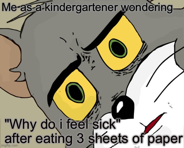 Unsettled Tom Meme | Me as a kindergartener wondering; "Why do i feel sick" after eating 3 sheets of paper | image tagged in memes,unsettled tom | made w/ Imgflip meme maker