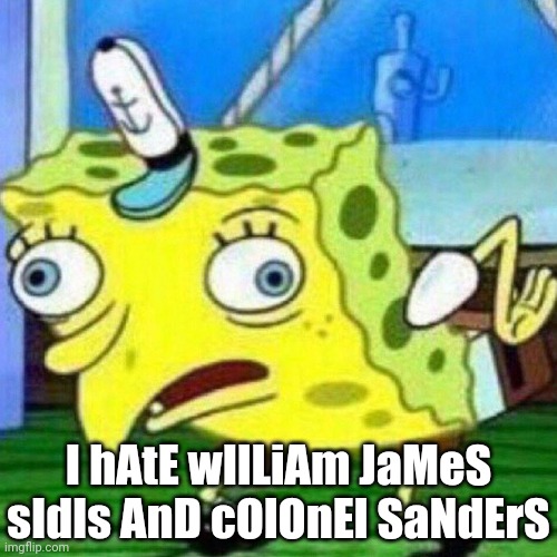 triggerpaul | I hAtE wIlLiAm JaMeS sIdIs AnD cOlOnEl SaNdErS | image tagged in triggerpaul | made w/ Imgflip meme maker