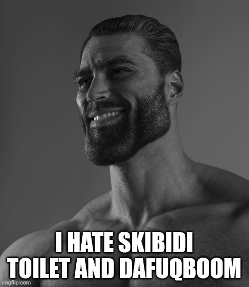 Giga Chad | I HATE SKIBIDI TOILET AND DAFUQBOOM | image tagged in giga chad | made w/ Imgflip meme maker