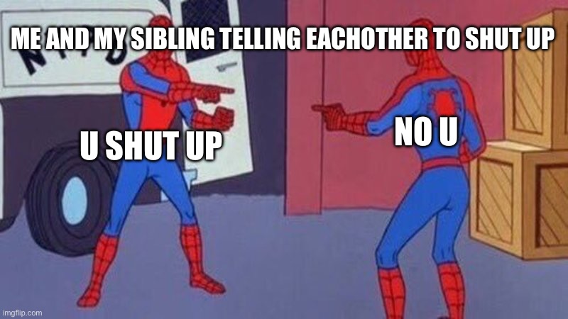 spiderman pointing at spiderman | ME AND MY SIBLING TELLING EACHOTHER TO SHUT UP; NO U; U SHUT UP | image tagged in spiderman pointing at spiderman | made w/ Imgflip meme maker