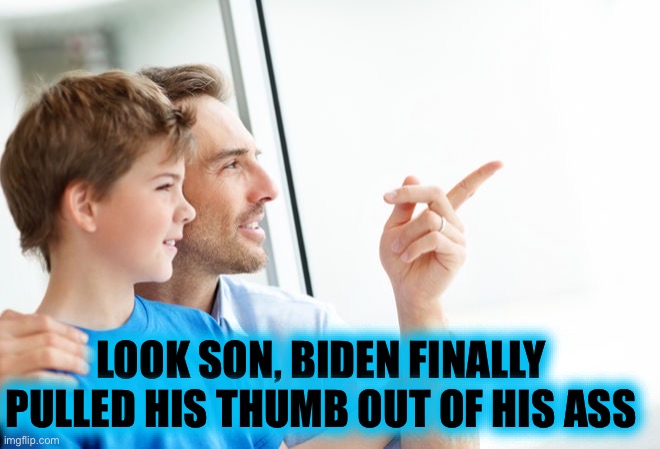 Look Son Millennial | LOOK SON, BIDEN FINALLY PULLED HIS THUMB OUT OF HIS ASS | image tagged in look son millennial | made w/ Imgflip meme maker