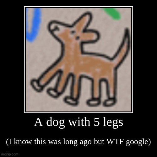 Huh? | A dog with 5 legs | (I know this was long ago but WTF google) | image tagged in funny,demotivationals | made w/ Imgflip demotivational maker