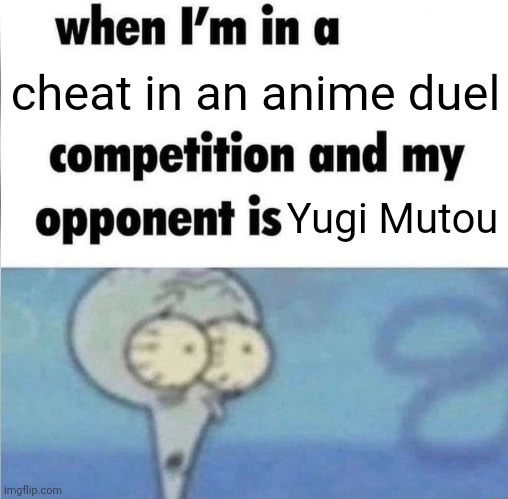 whe i'm in a competition and my opponent is | cheat in an anime duel; Yugi Mutou | image tagged in whe i'm in a competition and my opponent is,funny,memes,yugioh,anime | made w/ Imgflip meme maker