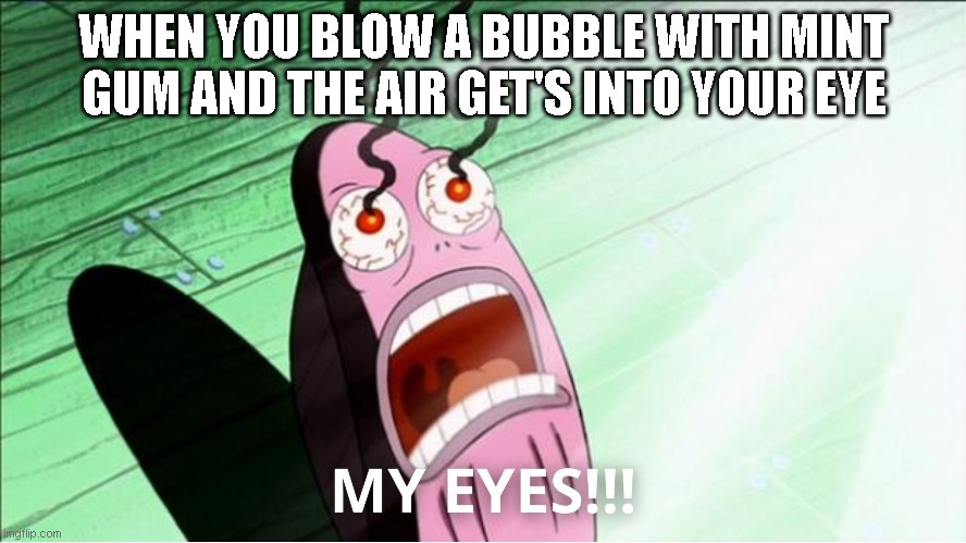 Gum Blowing | WHEN YOU BLOW A BUBBLE WITH MINT GUM AND THE AIR GET'S INTO YOUR EYE | image tagged in it hurts | made w/ Imgflip meme maker