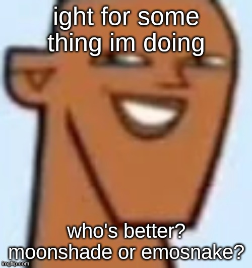 justin | ight for some thing im doing; who's better? moonshade or emosnake? | image tagged in justin | made w/ Imgflip meme maker