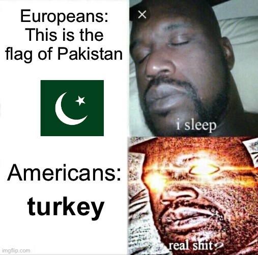 Sleeping Shaq Meme | Europeans:
This is the flag of Pakistan; Americans:; turkey | image tagged in memes,sleeping shaq | made w/ Imgflip meme maker