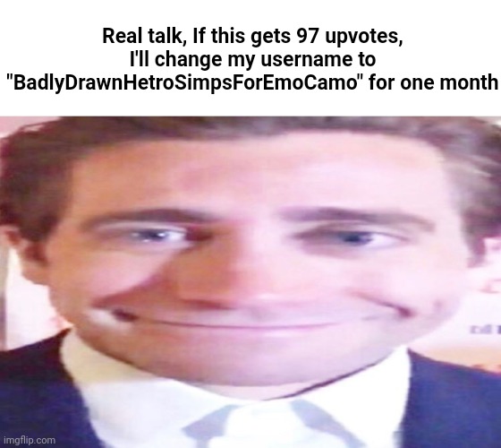 97 upvotes is kinda hard to get | Real talk, If this gets 97 upvotes, I'll change my username to "BadlyDrawnHetroSimpsForEmoCamo" for one month | made w/ Imgflip meme maker