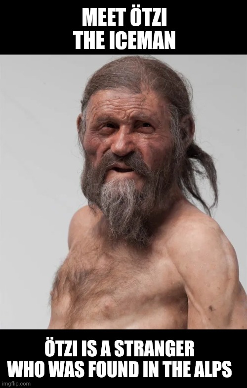 Ötzi the Iceman. | MEET ÖTZI THE ICEMAN; ÖTZI IS A STRANGER WHO WAS FOUND IN THE ALPS | image tagged in tzi the iceman | made w/ Imgflip meme maker