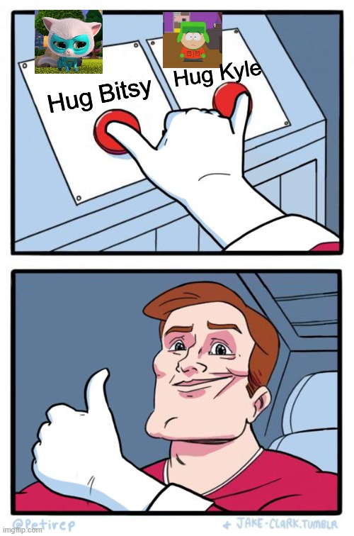 They're sad | Hug Kyle; Hug Bitsy | image tagged in both buttons pressed | made w/ Imgflip meme maker