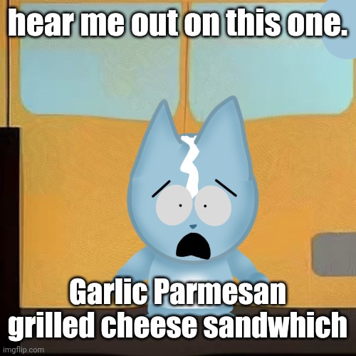 bro is in South Park 2.0 | hear me out on this one. Garlic Parmesan grilled cheese sandwhich | image tagged in bro is in south park 2 0 | made w/ Imgflip meme maker