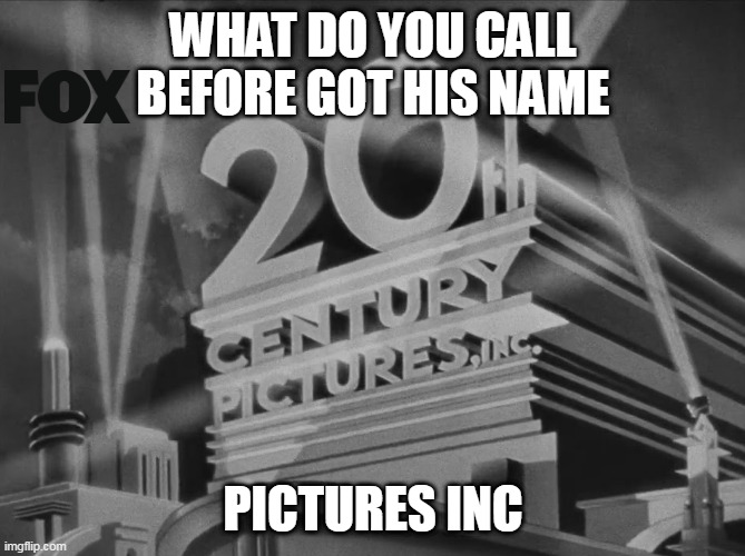 what was the first name of fox? | WHAT DO YOU CALL
BEFORE GOT HIS NAME; PICTURES INC | image tagged in 20th century fox | made w/ Imgflip meme maker