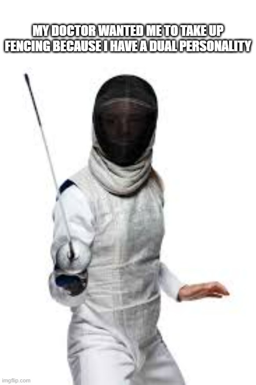 memes by Brad - I'm a fencer because I have a dual personality | MY DOCTOR WANTED ME TO TAKE UP FENCING BECAUSE I HAVE A DUAL PERSONALITY | image tagged in funny,sports,sword fight,funny meme,humor | made w/ Imgflip meme maker