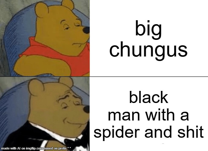 Tuxedo Winnie The Pooh | big chungus; black man with a spider and shit | image tagged in memes,tuxedo winnie the pooh,big chungus,spiderman,shit,black man | made w/ Imgflip meme maker