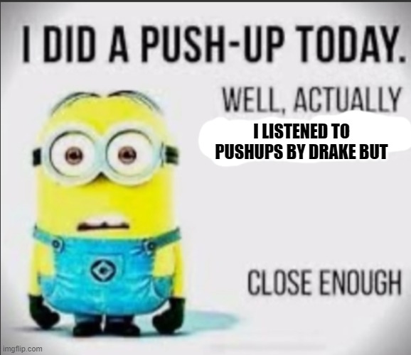 I did a push-up today... | I LISTENED TO PUSHUPS BY DRAKE BUT | image tagged in i did a push-up today | made w/ Imgflip meme maker