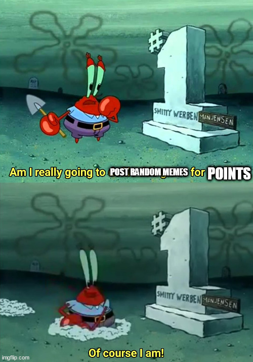 upvote if points | POINTS; POST RANDOM MEMES | image tagged in mr krabs am i really going to have to defile this grave for | made w/ Imgflip meme maker