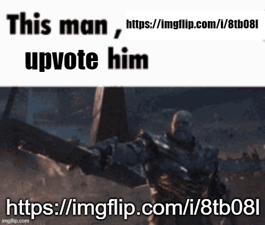 https://imgflip.com/i/8tb08l | https://imgflip.com/i/8tb08l; upvote; https://imgflip.com/i/8tb08l | image tagged in this man _____ him | made w/ Imgflip meme maker