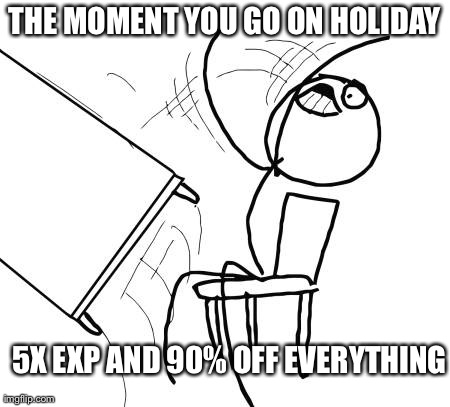 Table Flip Guy Meme | THE MOMENT YOU GO ON HOLIDAY   5X EXP AND 90% OFF EVERYTHING | image tagged in memes,table flip guy | made w/ Imgflip meme maker