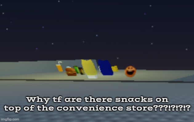 Zoomed out in third person to see this.. | Why tf are there snacks on top of the convenience store???!?!?!? | made w/ Imgflip meme maker