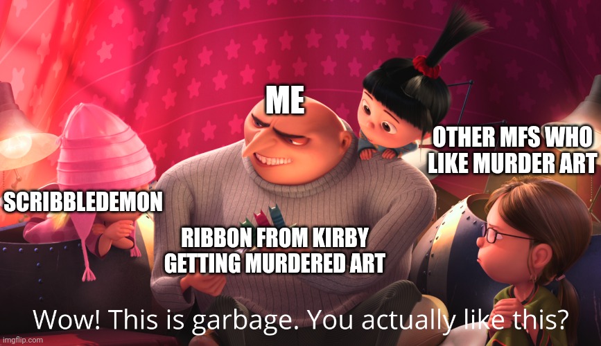 I don't wanna brag, but my memes are more funnier. | ME; OTHER MFS WHO LIKE MURDER ART; SCRIBBLEDEMON; RIBBON FROM KIRBY GETTING MURDERED ART | image tagged in wow this is garbage you actually like this,memes,funny,kirby | made w/ Imgflip meme maker