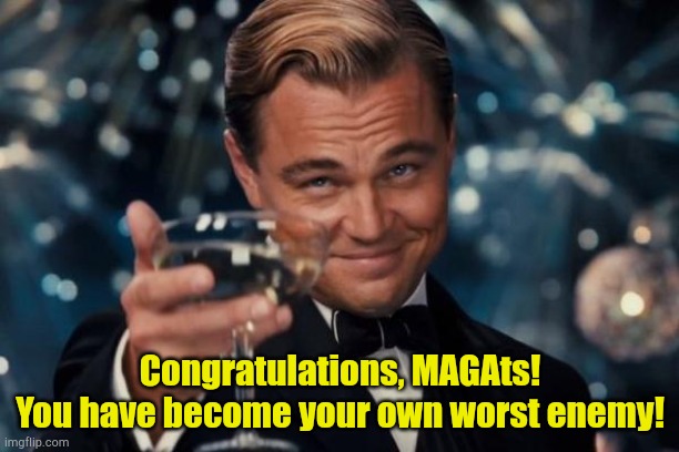 Keep on worshiping your Golden Calf. | Congratulations, MAGAts!
You have become your own worst enemy! | image tagged in memes,leonardo dicaprio cheers | made w/ Imgflip meme maker