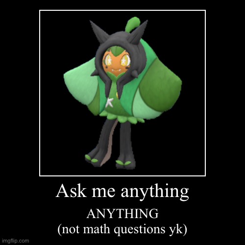 Ask Ogerpon | Ask me anything | ANYTHING
(not math questions yk) | image tagged in funny,demotivationals | made w/ Imgflip demotivational maker