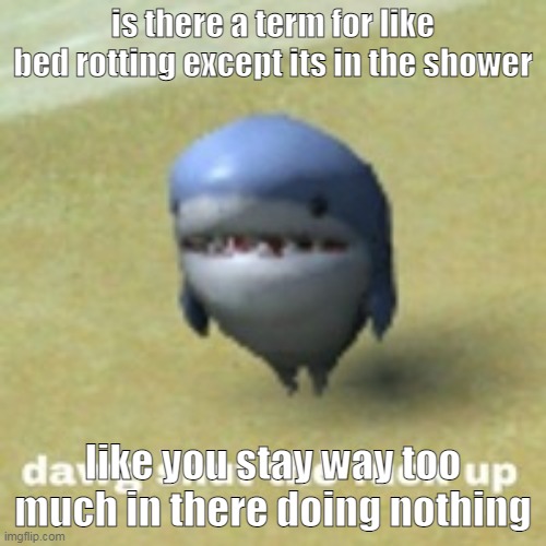 hot water is the shit | is there a term for like bed rotting except its in the shower; like you stay way too much in there doing nothing | image tagged in dawg stfu | made w/ Imgflip meme maker