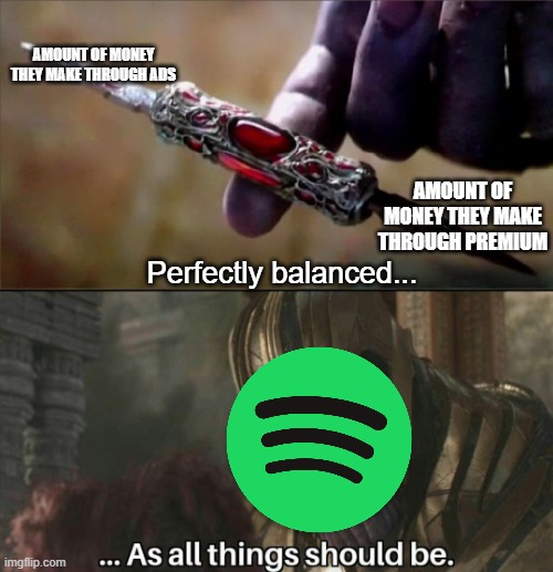 Want a break from the ads? | AMOUNT OF MONEY THEY MAKE THROUGH ADS; AMOUNT OF MONEY THEY MAKE THROUGH PREMIUM; Perfectly balanced... | image tagged in thanos perfectly balanced meme template | made w/ Imgflip meme maker
