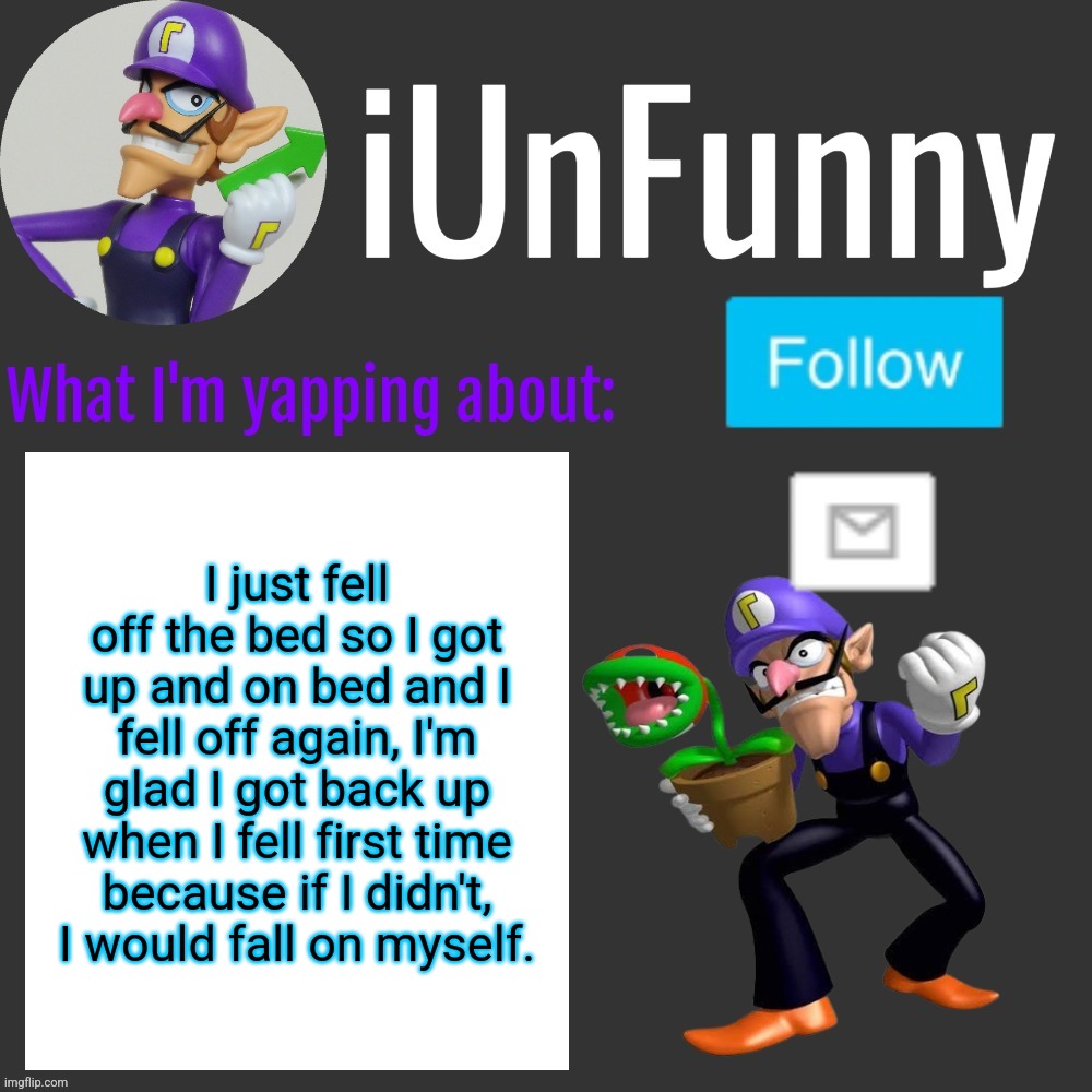 ⠀ | I just fell off the bed so I got up and on bed and I fell off again, I'm glad I got back up when I fell first time because if I didn't, I would fall on myself. | made w/ Imgflip meme maker