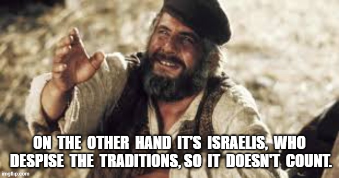 Tevya | ON  THE  OTHER  HAND  IT'S  ISRAELIS,  WHO  DESPISE  THE  TRADITIONS, SO  IT  DOESN'T  COUNT. | image tagged in relief | made w/ Imgflip meme maker