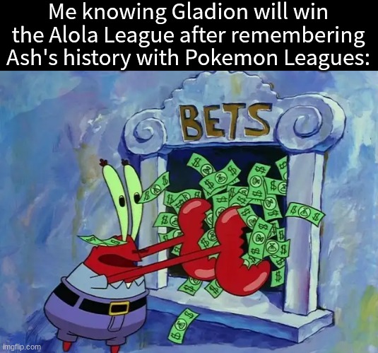 Biggest mistake in Pokemon history | Me knowing Gladion will win the Alola League after remembering Ash's history with Pokemon Leagues: | image tagged in memes,funny,pokemon,anime,money | made w/ Imgflip meme maker