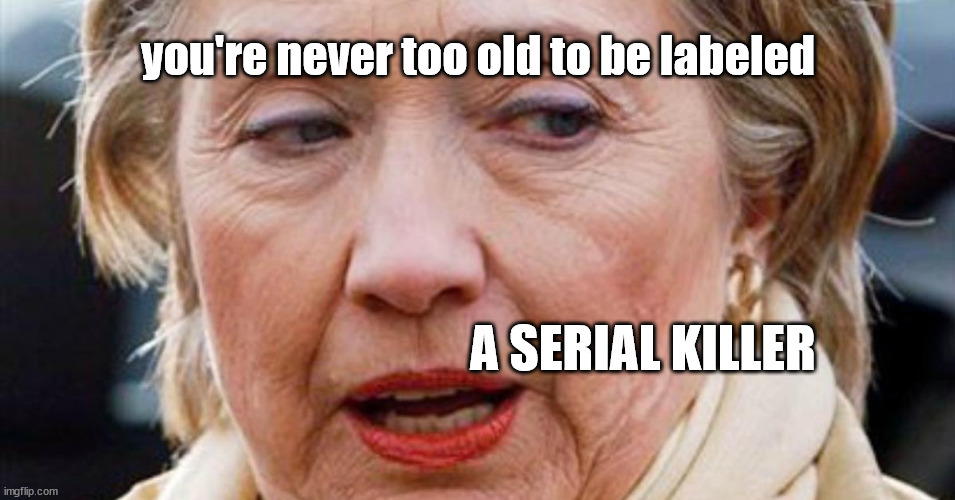 serial killer | you're never too old to be labeled; A SERIAL KILLER | image tagged in democrats | made w/ Imgflip meme maker