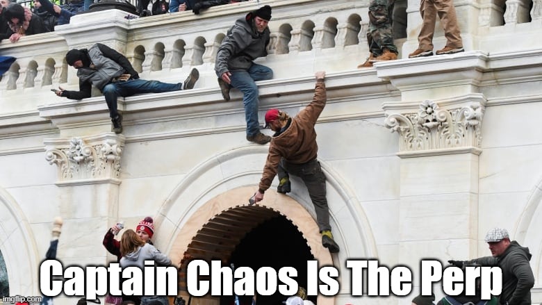 "Captain Chaos Is The Perp" | Captain Chaos Is The Perp | image tagged in trump,chaos,j6,j-6,january 6,january 6th insurrection | made w/ Imgflip meme maker